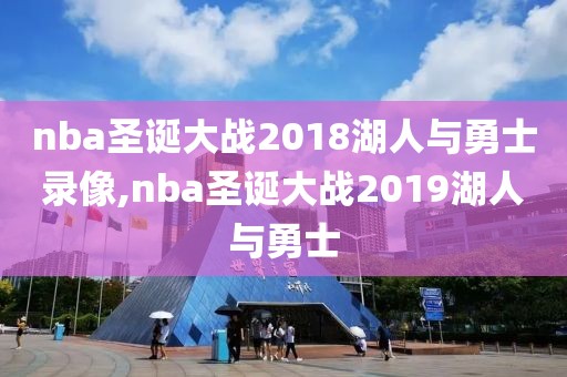 nba圣诞大战2018湖人与勇士录像,nba圣诞大战2019湖人与勇士