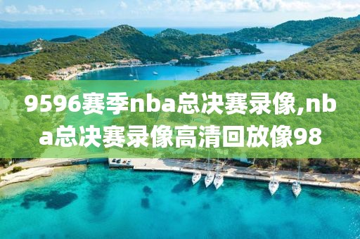 9596赛季nba总决赛录像,nba总决赛录像高清回放像98