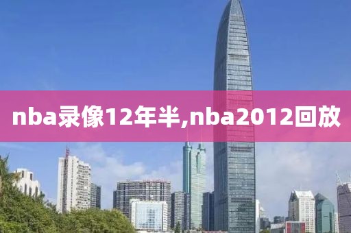 nba录像12年半,nba2012回放