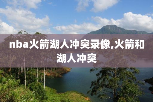 nba火箭湖人冲突录像,火箭和湖人冲突