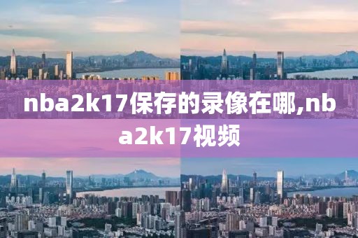 nba2k17保存的录像在哪,nba2k17视频