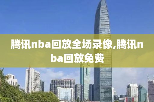 腾讯nba回放全场录像,腾讯nba回放免费