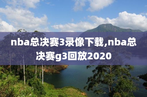 nba总决赛3录像下载,nba总决赛g3回放2020