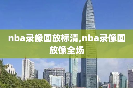 nba录像回放标清,nba录像回放像全场