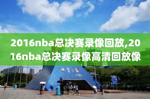 2016nba总决赛录像回放,2016nba总决赛录像高清回放像