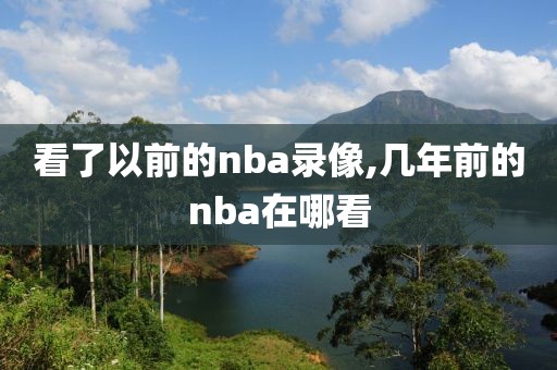 看了以前的nba录像,几年前的nba在哪看