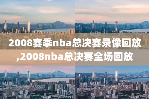 2008赛季nba总决赛录像回放,2008nba总决赛全场回放