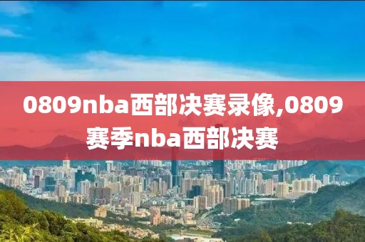 0809nba西部决赛录像,0809赛季nba西部决赛