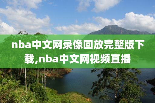 nba中文网录像回放完整版下载,nba中文网视频直播 nba中文网录像回放完整版下载,nba中文网视频直播