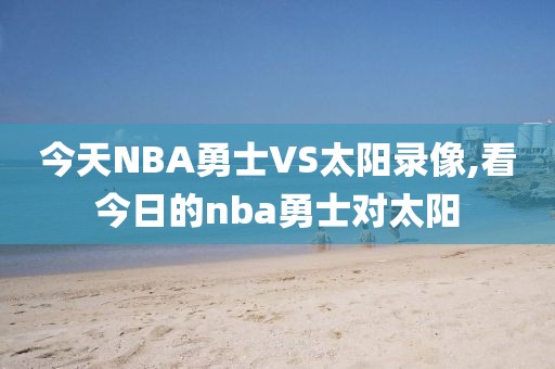 今天NBA勇士VS太阳录像,看今日的nba勇士对太阳