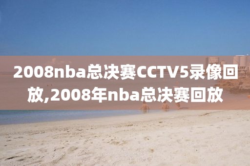 2008nba总决赛CCTV5录像回放,2008年nba总决赛回放