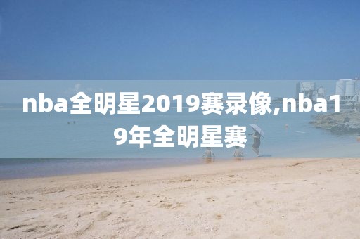 nba全明星2019赛录像,nba19年全明星赛