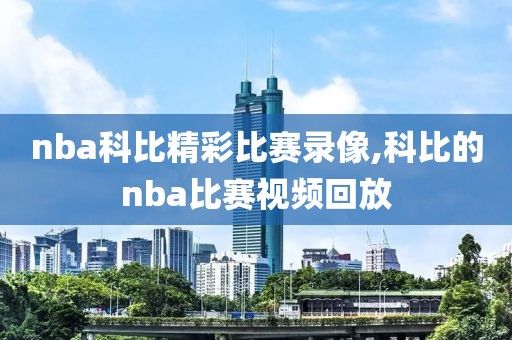 nba科比精彩比赛录像,科比的nba比赛视频回放