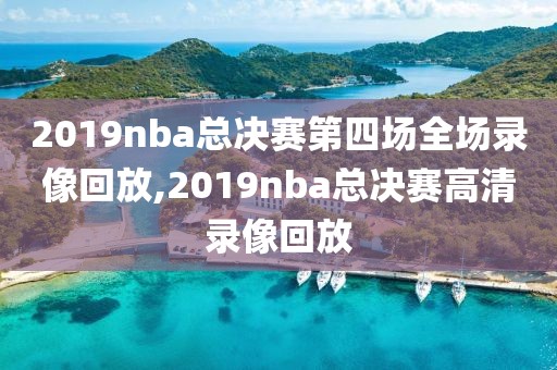 2019nba总决赛第四场全场录像回放,2019nba总决赛高清录像回放 2019nba总决赛第四场全场录像回放,2019nba总决赛高清录像回放