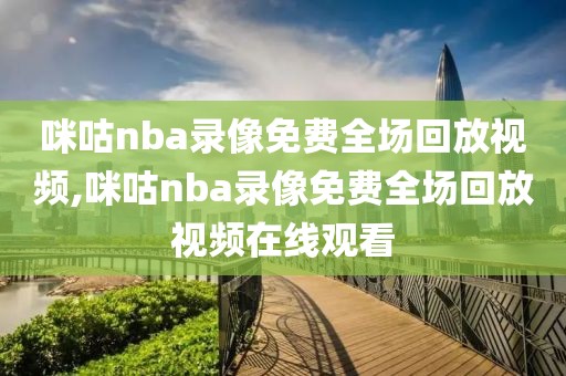 咪咕nba录像免费全场回放视频,咪咕nba录像免费全场回放视频在线观看
