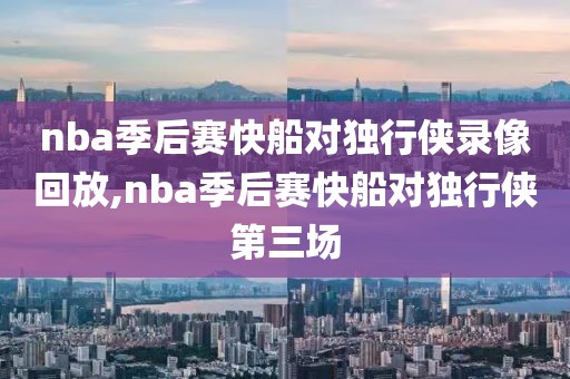 nba季后赛快船对独行侠录像回放,nba季后赛快船对独行侠第三场