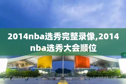 2014nba选秀完整录像,2014nba选秀大会顺位