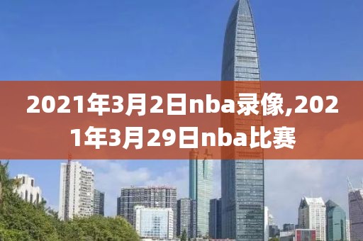 2021年3月2日nba录像,2021年3月29日nba比赛