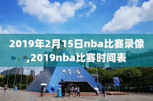 2019年2月15日nba比赛录像,2019nba比赛时间表