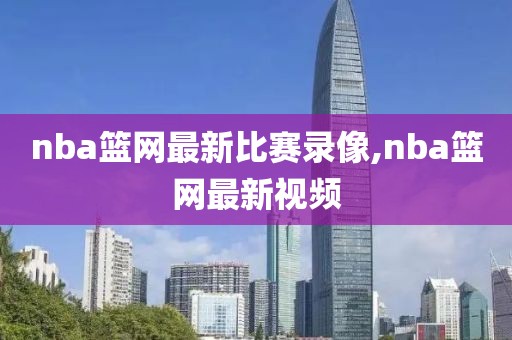 nba篮网最新比赛录像,nba篮网最新视频