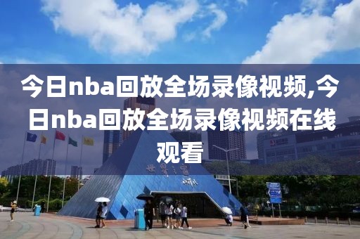 今日nba回放全场录像视频,今日nba回放全场录像视频在线观看