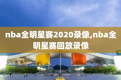 nba全明星赛2020录像,nba全明星赛回放录像