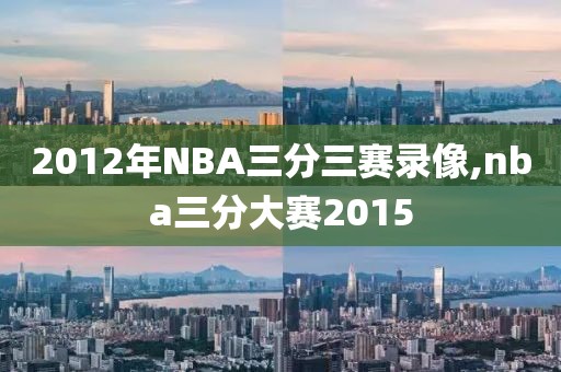 2012年NBA三分三赛录像,nba三分大赛2015