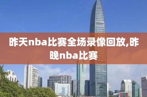 昨天nba比赛全场录像回放,昨晚nba比赛