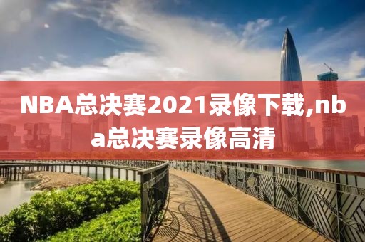 NBA总决赛2021录像下载,nba总决赛录像高清