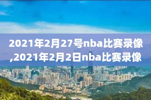 2021年2月27号nba比赛录像,2021年2月2日nba比赛录像
