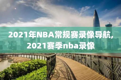 2021年NBA常规赛录像导航,2021赛季nba录像