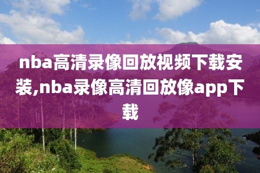 nba高清录像回放视频下载安装,nba录像高清回放像app下载