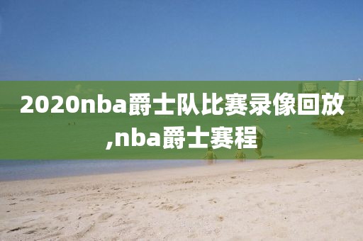 2020nba爵士队比赛录像回放,nba爵士赛程
