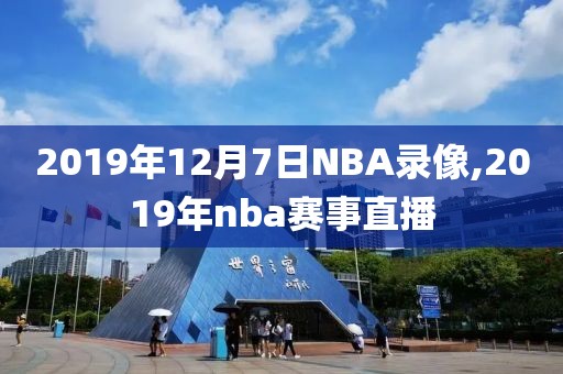 2019年12月7日NBA录像,2019年nba赛事直播