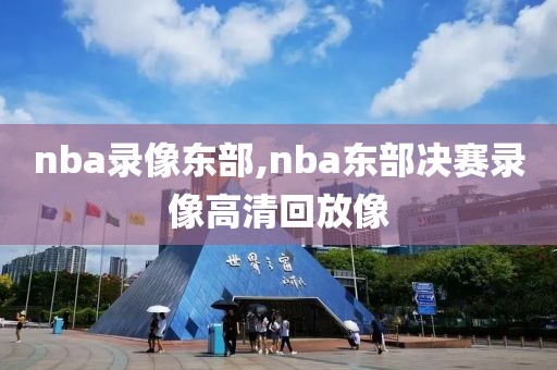 nba录像东部,nba东部决赛录像高清回放像