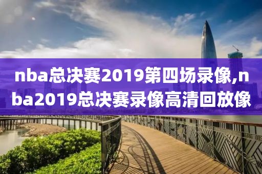 nba总决赛2019第四场录像,nba2019总决赛录像高清回放像