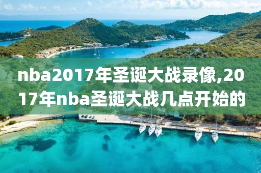nba2017年圣诞大战录像,2017年nba圣诞大战几点开始的
