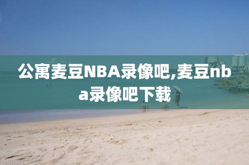 公寓麦豆NBA录像吧,麦豆nba录像吧下载
