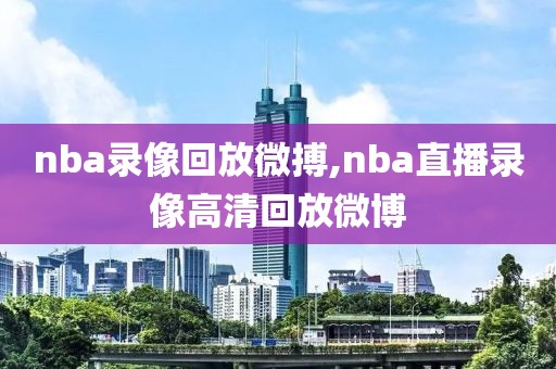 nba录像回放微搏,nba直播录像高清回放微博
