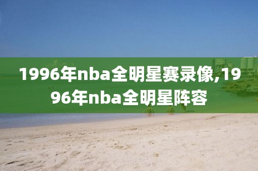 1996年nba全明星赛录像,1996年nba全明星阵容