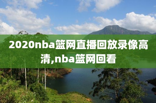 2020nba篮网直播回放录像高清,nba篮网回看