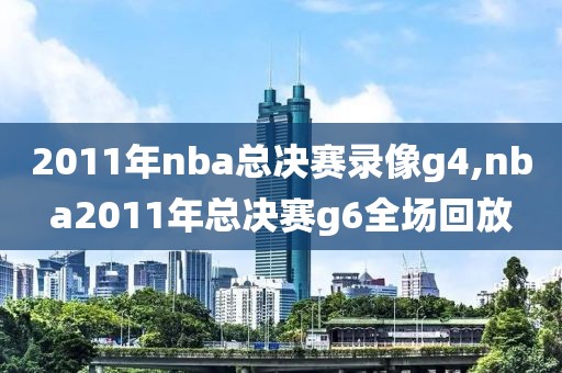 2011年nba总决赛录像g4,nba2011年总决赛g6全场回放
