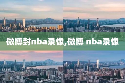 微博封nba录像,微博 nba录像