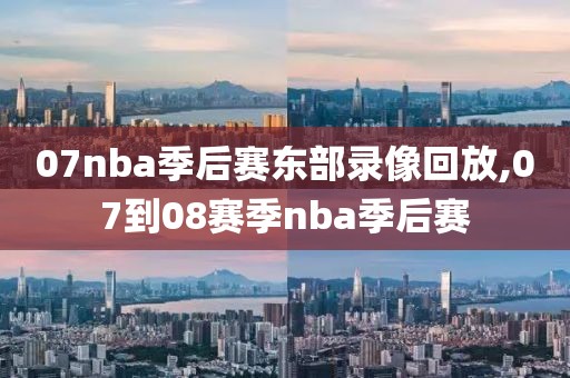 07nba季后赛东部录像回放,07到08赛季nba季后赛