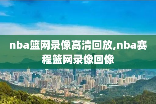 nba篮网录像高清回放,nba赛程篮网录像回像