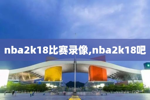 nba2k18比赛录像,nba2k18吧