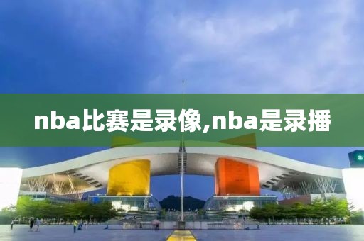 nba比赛是录像,nba是录播