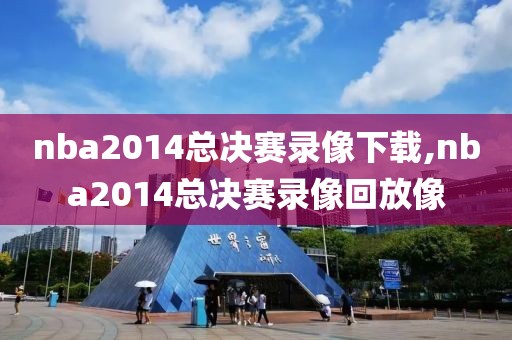 nba2014总决赛录像下载,nba2014总决赛录像回放像