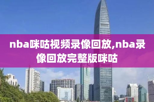 nba咪咕视频录像回放,nba录像回放完整版咪咕