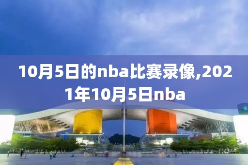 10月5日的nba比赛录像,2021年10月5日nba